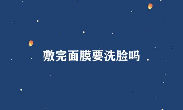 敷完面膜要洗脸吗