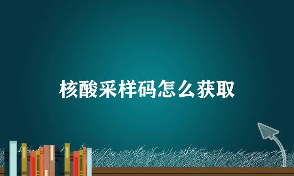核酸采样码怎么获取