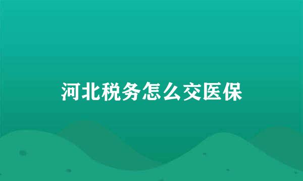 河北税务怎么交医保