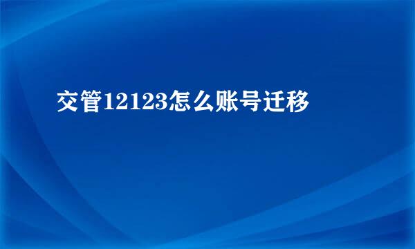 交管12123怎么账号迁移