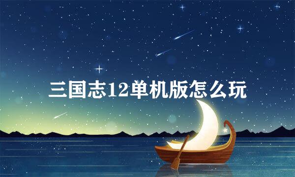 三国志12单机版怎么玩