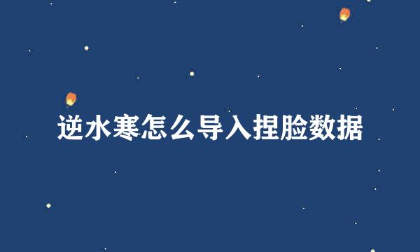 逆水寒怎么导入捏脸数据