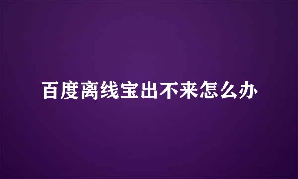 百度离线宝出不来怎么办