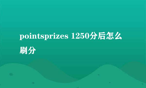 pointsprizes 1250分后怎么刷分