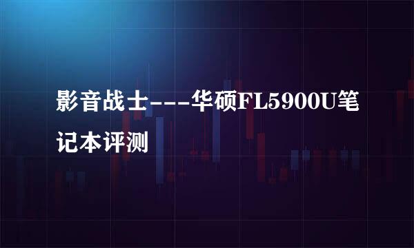 影音战士---华硕FL5900U笔记本评测