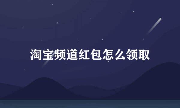 淘宝频道红包怎么领取