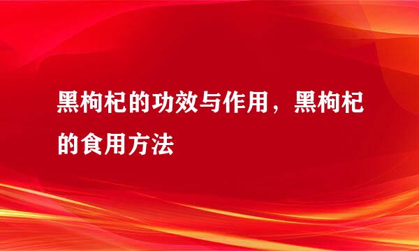 黑枸杞的功效与作用，黑枸杞的食用方法