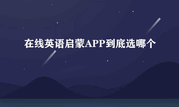 在线英语启蒙APP到底选哪个