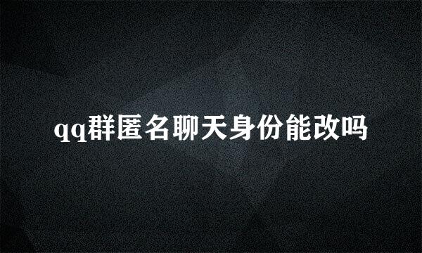 qq群匿名聊天身份能改吗