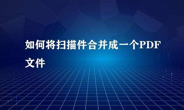 如何将扫描件合并成一个PDF文件