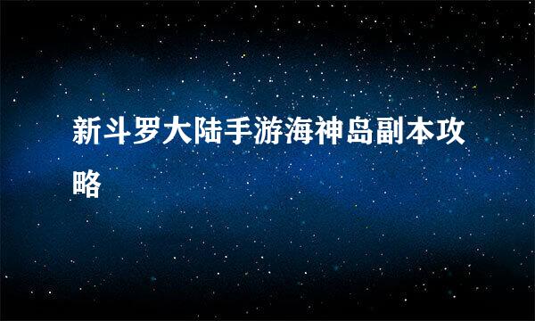 新斗罗大陆手游海神岛副本攻略