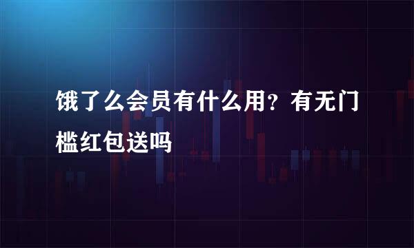 饿了么会员有什么用？有无门槛红包送吗