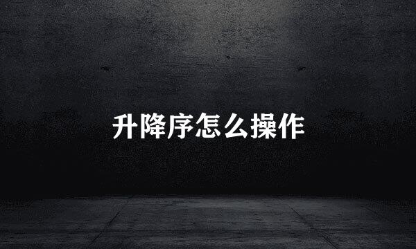升降序怎么操作