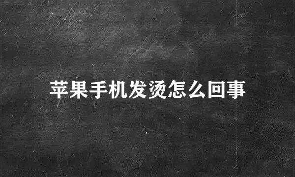 苹果手机发烫怎么回事