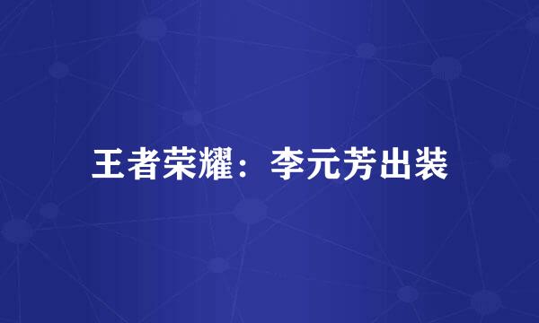 王者荣耀：李元芳出装