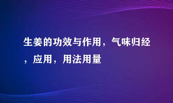 生姜的功效与作用，气味归经，应用，用法用量
