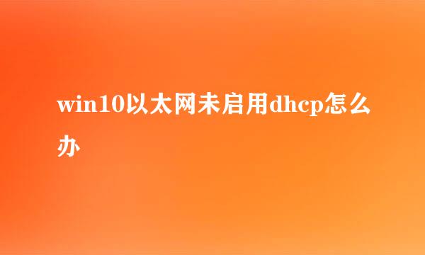 win10以太网未启用dhcp怎么办