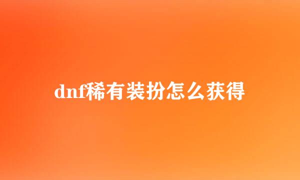 dnf稀有装扮怎么获得