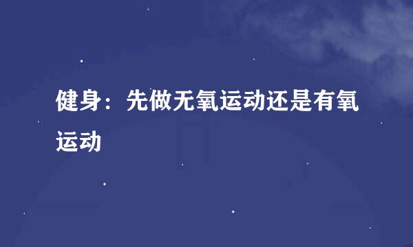 健身：先做无氧运动还是有氧运动