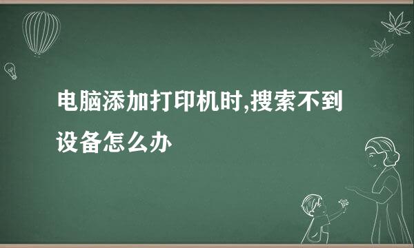 电脑添加打印机时,搜索不到设备怎么办