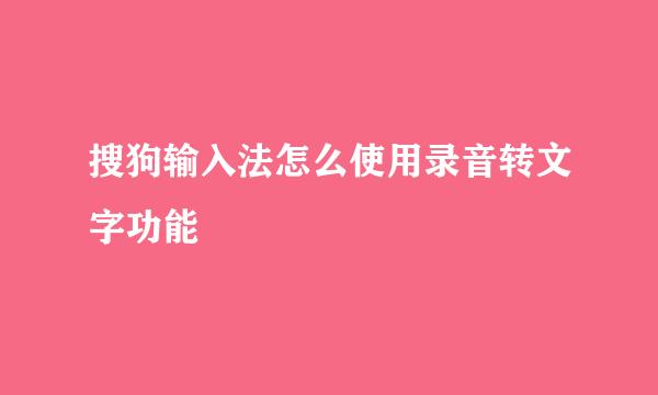 搜狗输入法怎么使用录音转文字功能