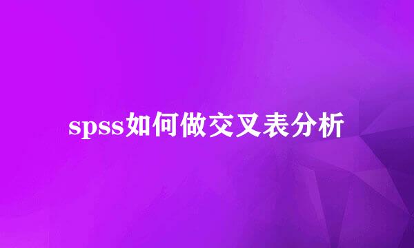spss如何做交叉表分析