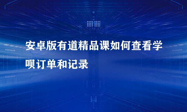 安卓版有道精品课如何查看学呗订单和记录