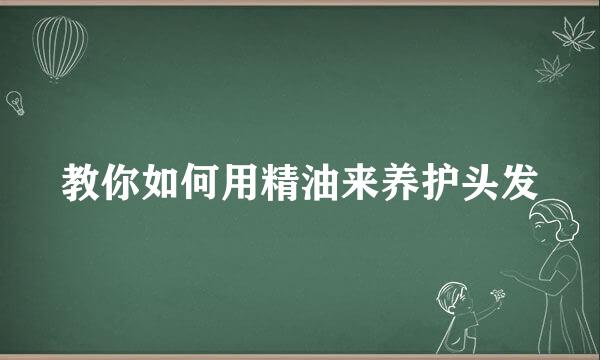 教你如何用精油来养护头发