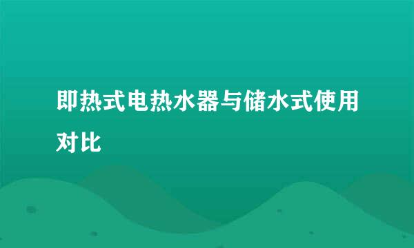 即热式电热水器与储水式使用对比