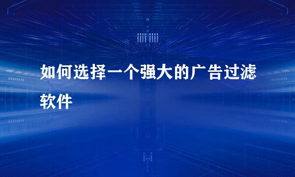 如何选择一个强大的广告过滤软件
