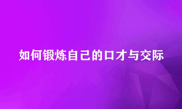 如何锻炼自己的口才与交际