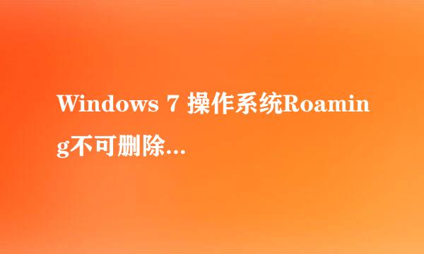 Windows 7 操作系统Roaming不可删除但可以清理