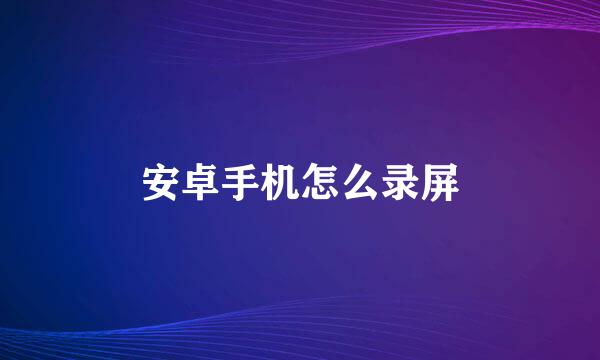 安卓手机怎么录屏