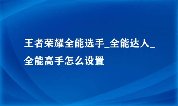 王者荣耀全能选手_全能达人_全能高手怎么设置