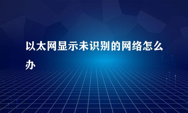 以太网显示未识别的网络怎么办