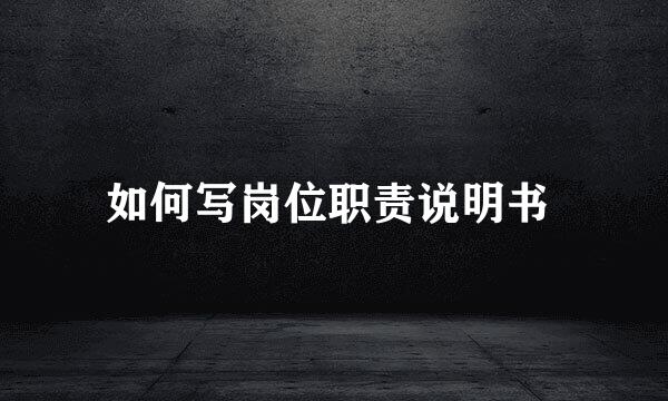 如何写岗位职责说明书 