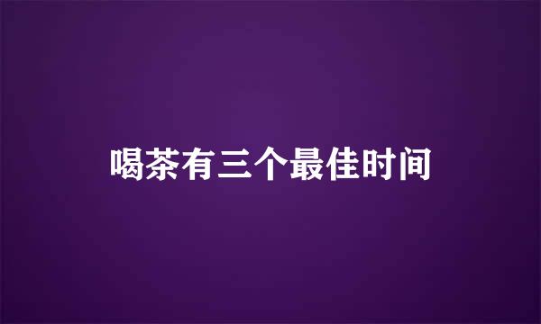 喝茶有三个最佳时间