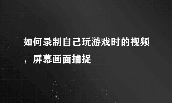 如何录制自己玩游戏时的视频，屏幕画面捕捉