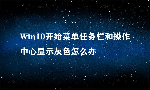 Win10开始菜单任务栏和操作中心显示灰色怎么办
