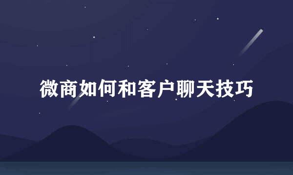 微商如何和客户聊天技巧