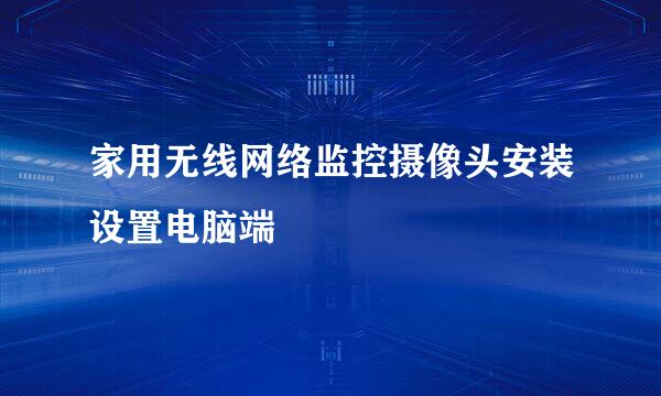 家用无线网络监控摄像头安装设置电脑端