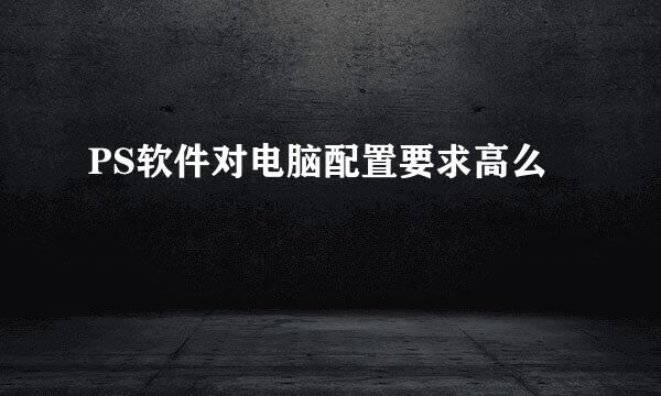 PS软件对电脑配置要求高么