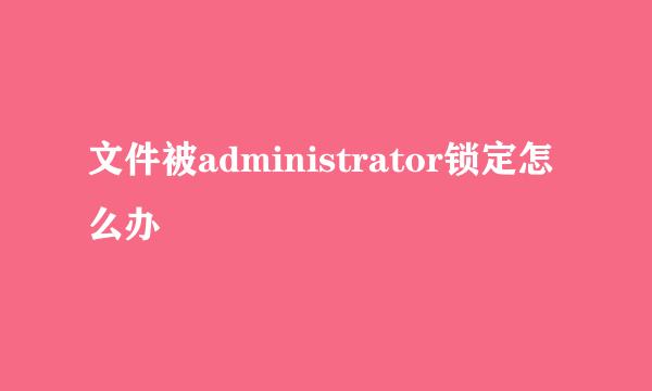文件被administrator锁定怎么办