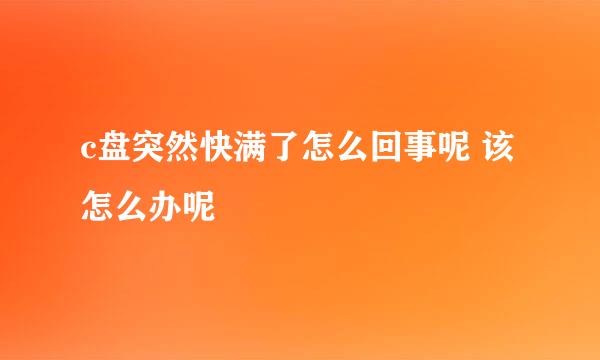 c盘突然快满了怎么回事呢 该怎么办呢