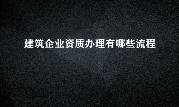 建筑企业资质办理有哪些流程