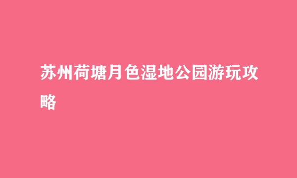 苏州荷塘月色湿地公园游玩攻略