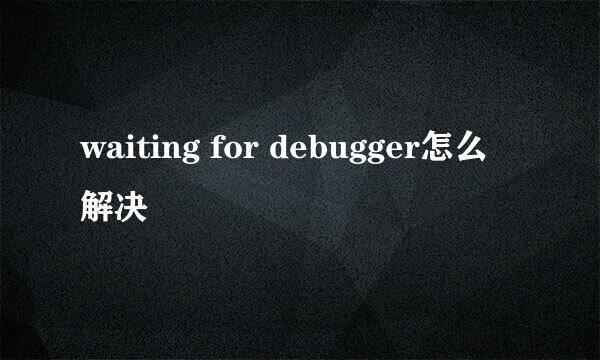 waiting for debugger怎么解决