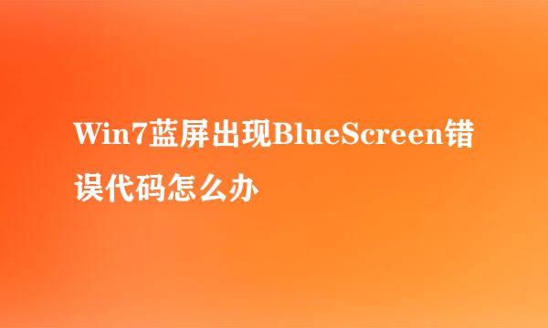 Win7蓝屏出现BlueScreen错误代码怎么办
