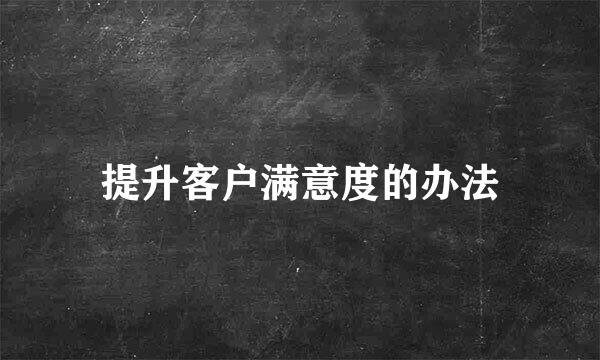 提升客户满意度的办法