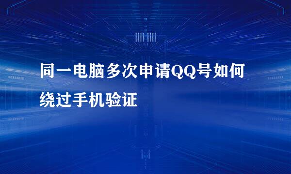 同一电脑多次申请QQ号如何绕过手机验证